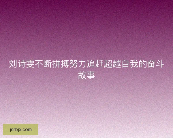 刘诗雯不断拼搏努力追赶超越自我的奋斗故事